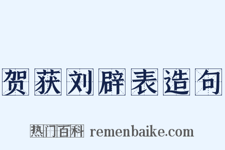 贺获刘辟表造句是什么意思的图片